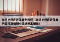 微信小程序开发案例教程（微信小程序开发案例教程慕课版中国铁道出版社）