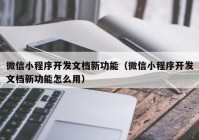 微信小程序开发文档新功能（微信小程序开发文档新功能怎么用）