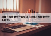 软件开发需要学什么知识（软件开发需要学什么知识）