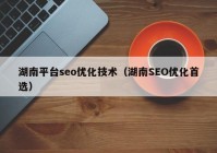 湖南平台seo优化技术（湖南SEO优化首选）