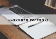 seo优化平台外包（SEO外包优化）