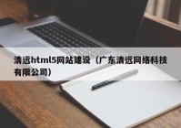 清远html5网站建设（广东清远网络科技有限公司）