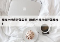 模板小程序开发公司（微信小程序云开发模板）